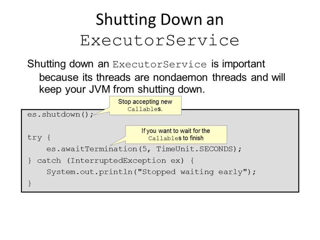 Shutting Down an ExecutorService Shutting down an ExecutorService is important because its threads are